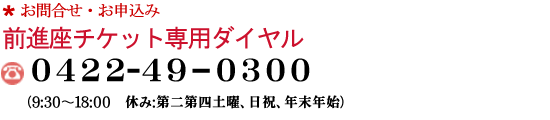 前進座チケット専用ダイヤル　0422-49-0300