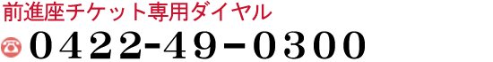 前進座チケット専用電話　0422-49-0300