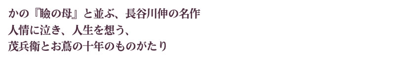 かの『瞼の母』と並ぶ、長谷川伸の名作
人情に泣き、人生を想う、茂兵衛とお蔦の十年のものがたり